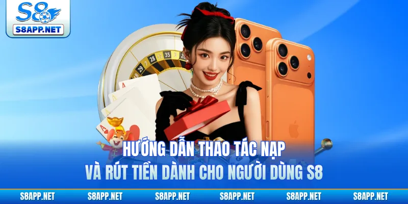 Hướng dẫn thao tác nạp và rút tiền dành cho người dùng S8